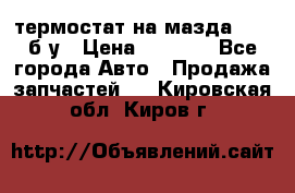 термостат на мазда rx-8 б/у › Цена ­ 2 000 - Все города Авто » Продажа запчастей   . Кировская обл.,Киров г.